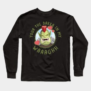 Your the Dakka in my Waaaghh Long Sleeve T-Shirt